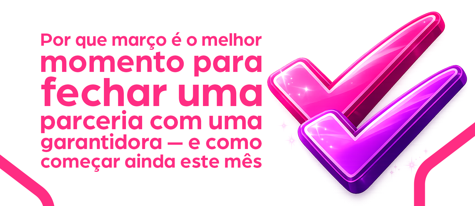 Por que março é o melhor momento para fechar uma parceria com uma garantidora — e como começar ainda este mês