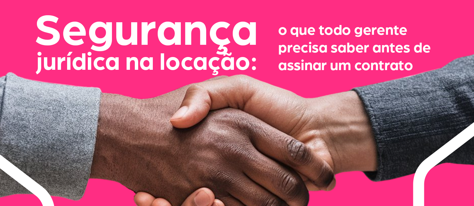 Segurança jurídica na locação: o que todo gerente precisa saber antes de assinar um contrato